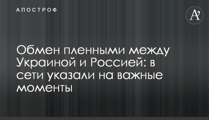 Обмен пленными между Украиной и Россией: в сети указали на важные моменты