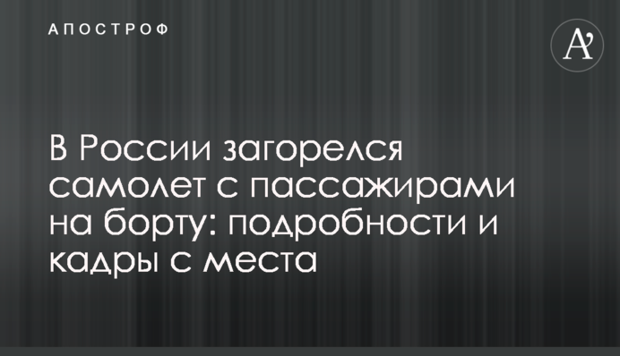 В России загорелся самолет с пассажирами на борту:  подробности и кадры с места