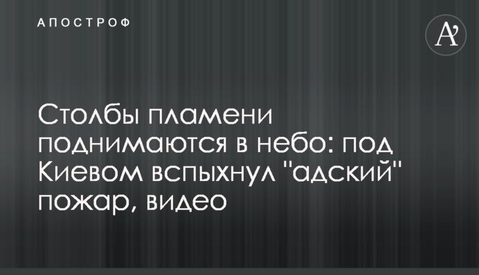 Стовпи полум'я піднімаються в небо: під Києвом спалахнула 