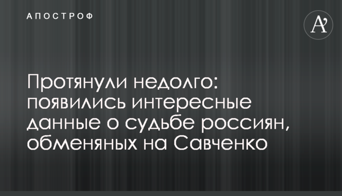 Протянули недолго: появились интересные данные о судьбе россиян, обменяных на Савченко