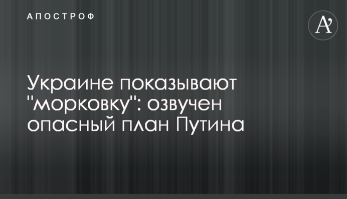 Украине показывают "морковку": озвучен опасный план Путина
