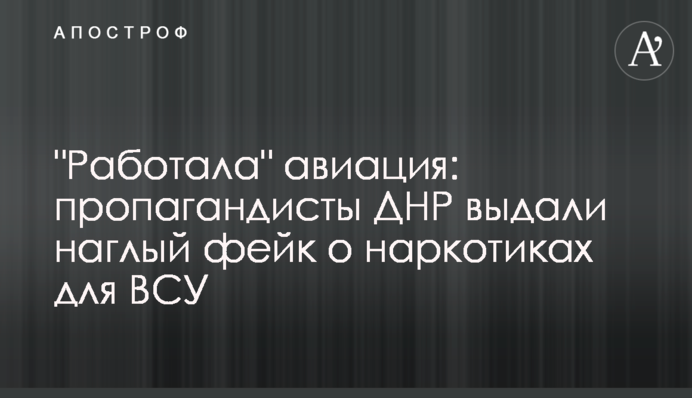 "Работала" авиация: пропагандисты ДНР выдали наглый фейк о наркотиках для ВСУ