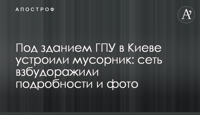 Під будівлею ГПУ в Києві влаштували смітник: мережу розбурхали подробиці і фото