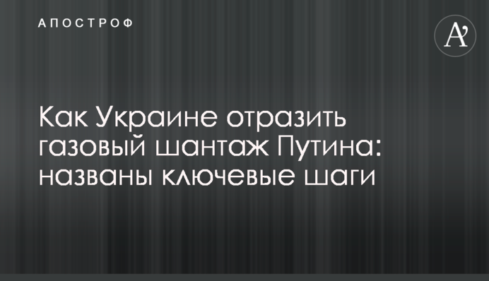 Как Украине отразить газовый шантаж Путина: названы ключевые шаги