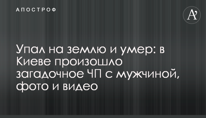 Упал на землю и умер: в Киеве произошло загадочное ЧП с мужчиной, фото и видео
