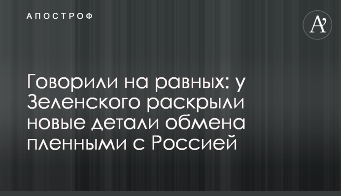 Говорили на равных: у Зеленского раскрыли новые детали обмена пленными с Россией