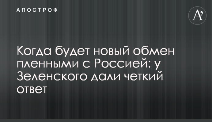 Коли буде новий обмін полоненими з Росією: у Зеленського дали чітку відповідь