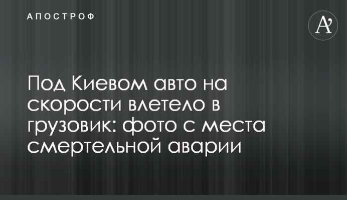 Під Києвом авто на швидкості влетіло у вантажівку: фото з місця смертельної аварії