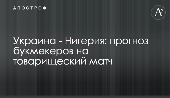 Украина - Нигерия: прогноз букмекеров на товарищеский матч