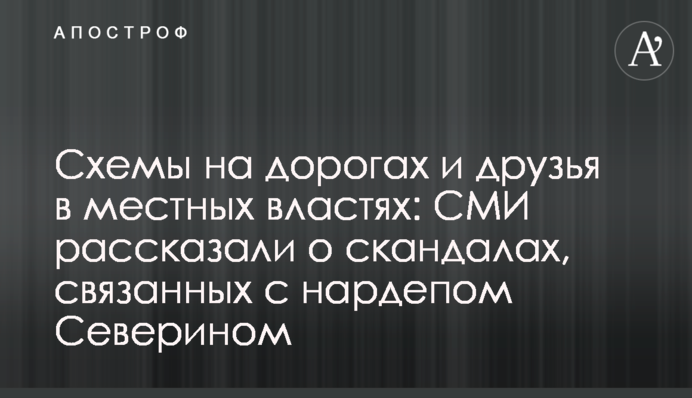 Схемы на дорогах и друзья в местных властях: СМИ рассказали о скандалах, связанных с нардепом Северином