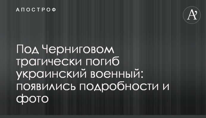Под Черниговом трагически погиб украинский военный: появились подробности и фото