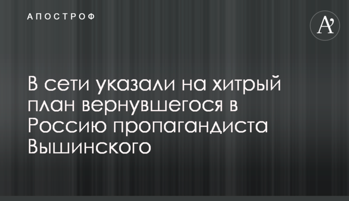 В сети указали на хитрый план вернувшегося в Россию пропагандиста Вышинского