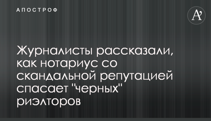 Журналісти розповіли, як нотаріус зі скандальною репутацією рятує 