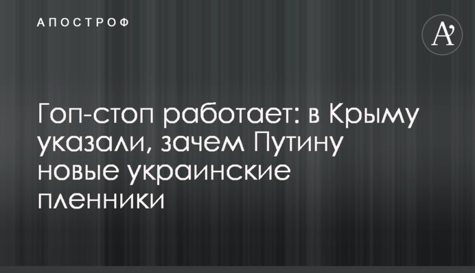 Гоп-стоп працює: в Криму вказали, навіщо Путіну нові українські бранці