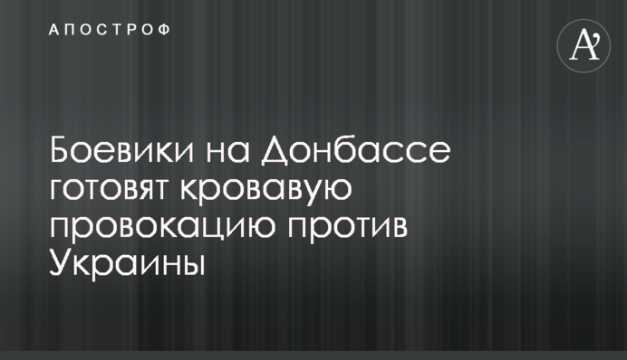 Бойовики на Донбасі готують криваву провокацію проти України