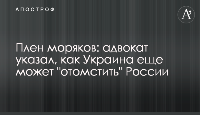 Плен моряков: адвокат указал, как Украина еще может "отомстить" России