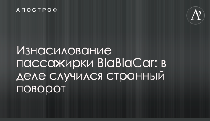 Изнасилование пассажирки BlaBlaCar: в деле случился странный поворот