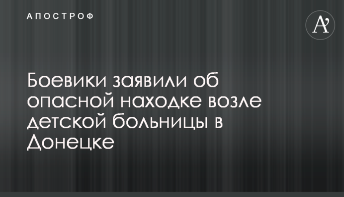 Боевики заявили об опасной находке возле детской больницы в Донецке