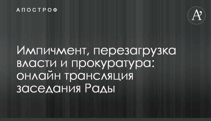 Импичмент, перезагрузка власти и прокуратура: онлайн трансляция заседания Рады