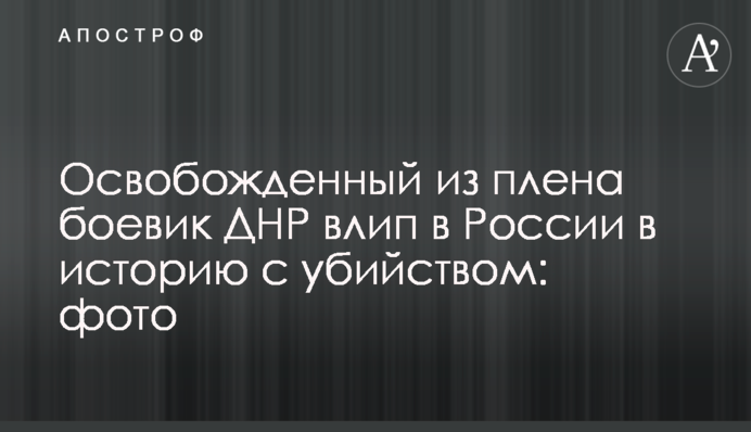 Звільнений з полону бойовик ДНР влип в Росії в історію з убивством: фото