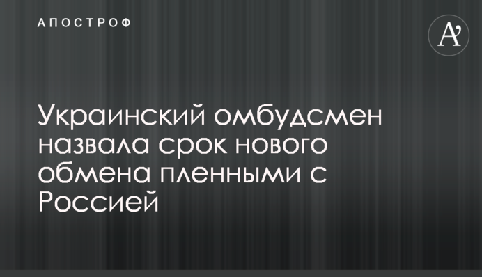 Украинский омбудсмен назвала срок нового обмена пленными с Россией