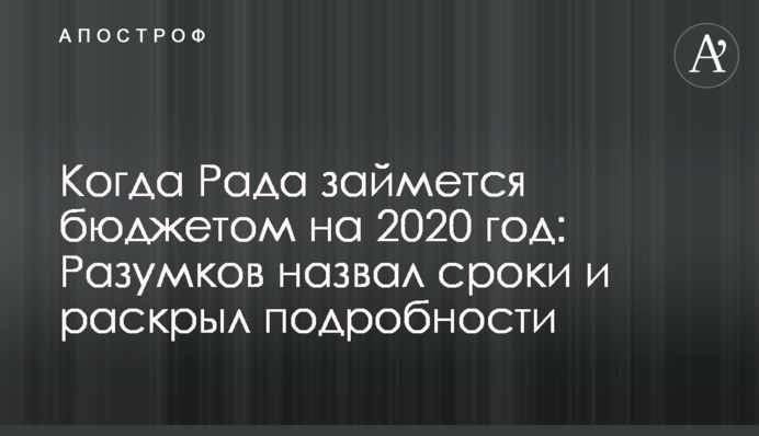 Коли Рада візьметься за бюджет на 2020 рік: Разумков назвав терміни і розкрив подробиці