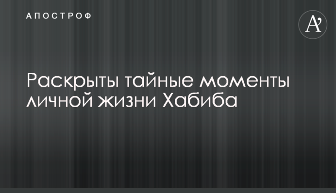 Раскрыты тайные моменты личной жизни Хабиба