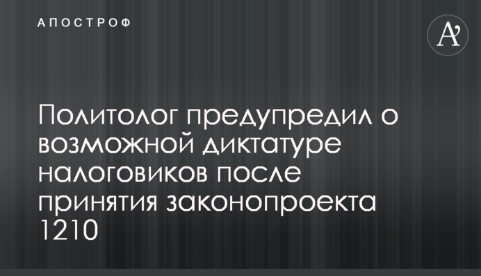Політолог попередив про можливу диктатуру податківців після прийняття законопроекту 1210