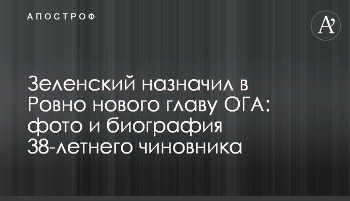 ​Зеленский назначил в Ровно нового главу ОГА: фото и биография 38-летнего чиновника