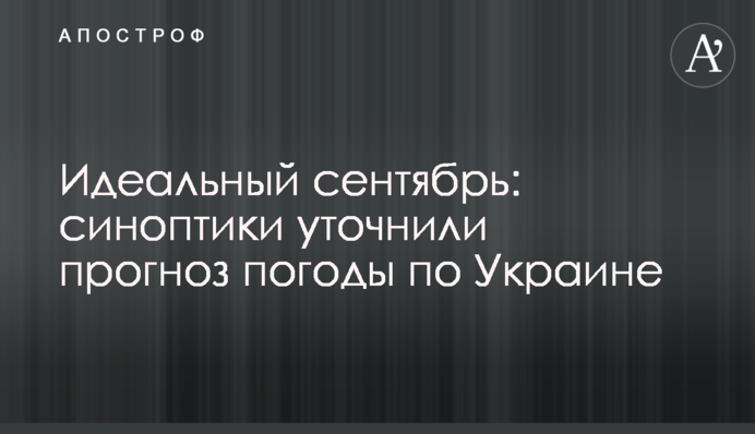 Ідеальний вересень: синоптики уточнили прогноз погоди по Україні