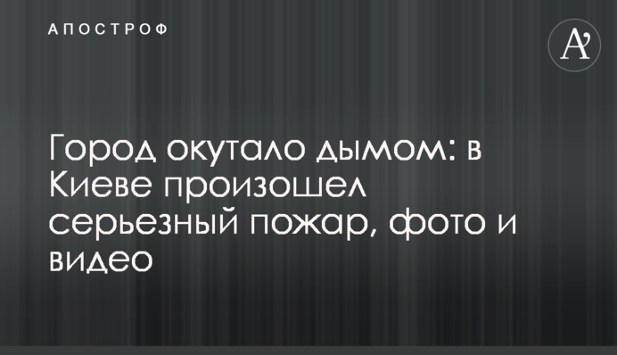 Город окутало дымом: в Киеве произошел серьезный пожар, фото и видео