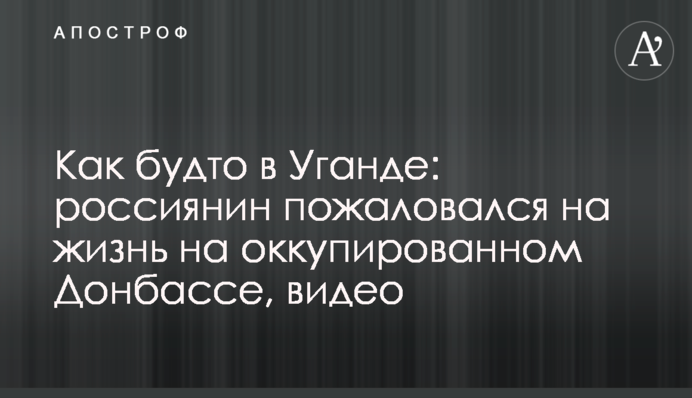 Как будто в Уганде: россиянин пожаловался на жизнь на оккупированном Донбассе, видео