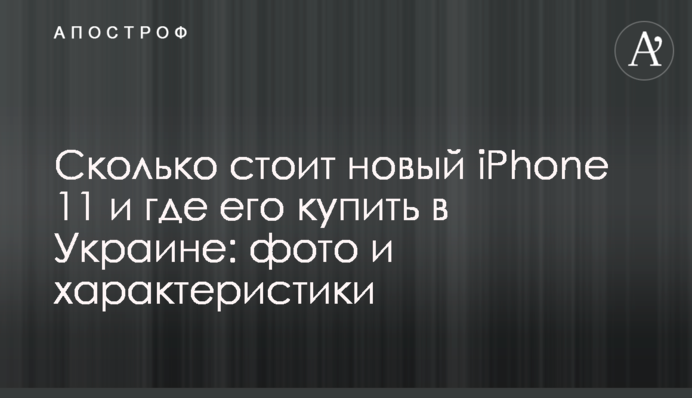 ​Сколько стоит новый iPhone 11 и где его купить в Украине: фото и характеристики
