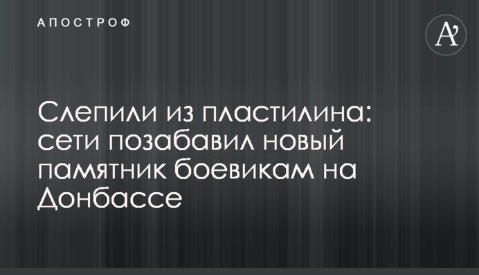 Зліпили з пластиліну: мережі потішив новий пам'ятник бойовикам на Донбасі