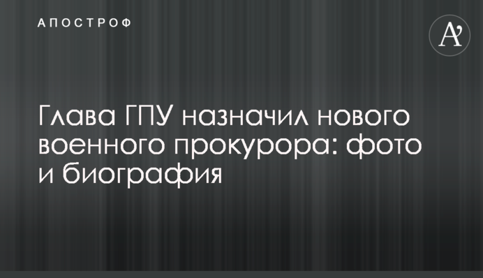 Глава ГПУ призначив нового військового прокурора: фото і біографія