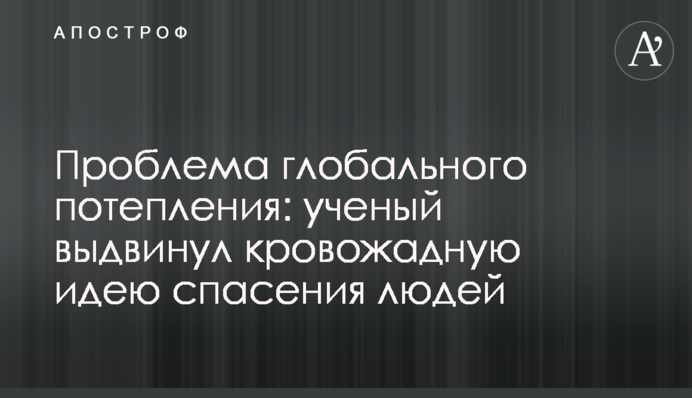 Проблема глобального потепления: ученый выдвинул кровожадную идею спасения людей