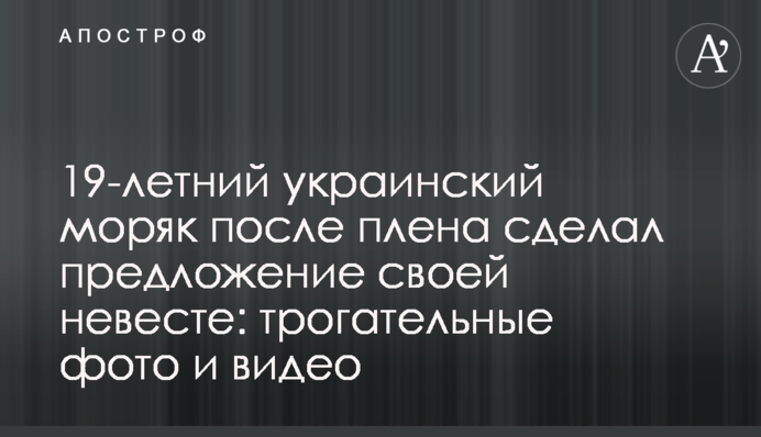 19-річний український моряк після полону зробив пропозицію своїй нареченій: зворушливі фото і відео