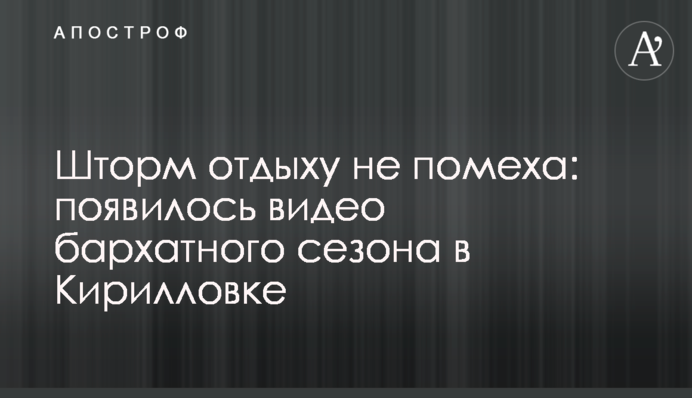 Шторм відпочинку не перешкода: з'явилося відео оксамитового сезону в Кирилівці