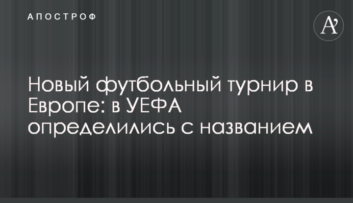 Новий футбольний турнір в Європі: в УЄФА визначилися з назвою