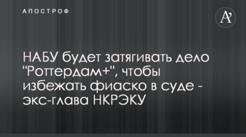 НАБУ будет затягивать дело "Роттердам+", чтобы избежать фиаско в суде - экс-глава НКРЭКУ