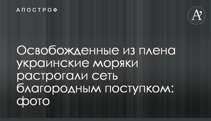 Звільнені з полону українські моряки зворушили мережу благородним вчинком: фото