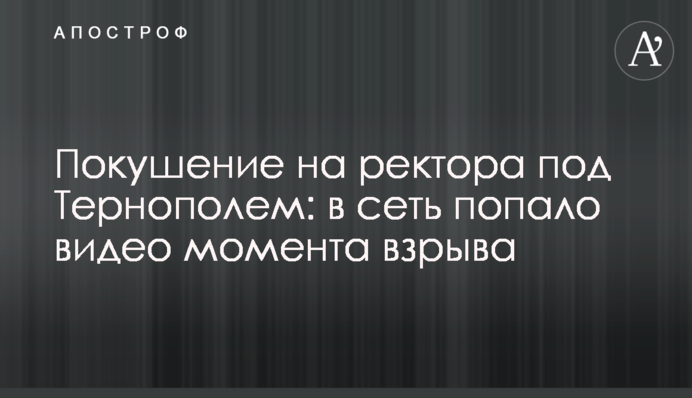 Замах на ректора під Тернополем: у мережу потрапило відео моменту вибуху