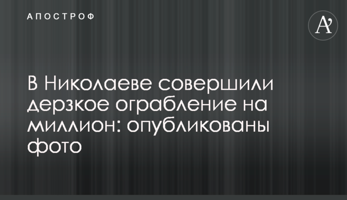 У Миколаєві здійснили зухвале пограбування на мільйон: опубліковано фото