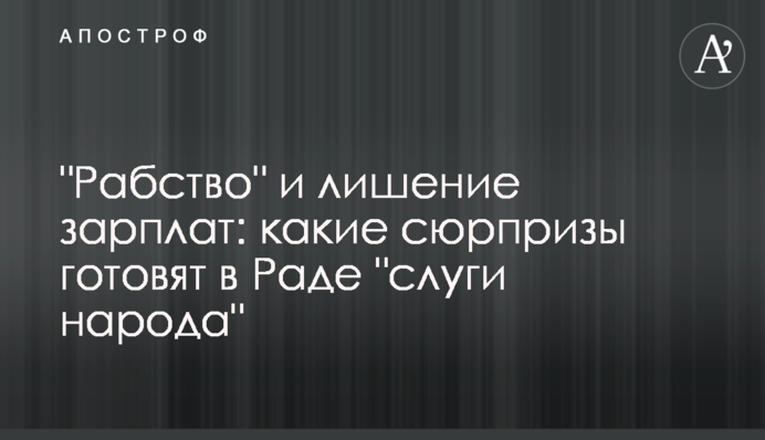 "Рабство" и лишение зарплат: какие сюрпризы готовят в Раде "слуги народа"