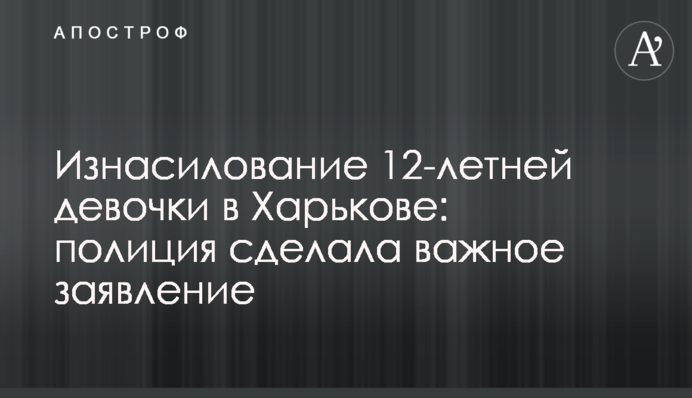 Изнасилование 12-летней девочки в Харькове: полиция сделала важное заявление