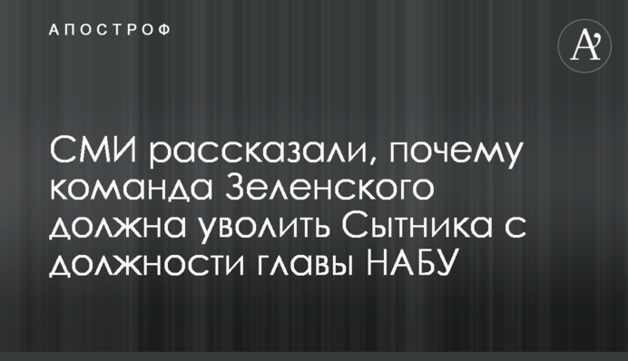 СМИ рассказали, почему команда Зеленского должна уволить Сытника с должности главы НАБУ