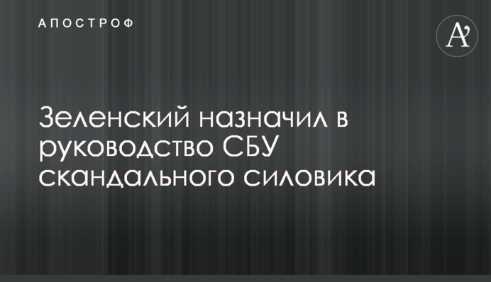 Зеленский назначил в руководство СБУ скандального силовика
