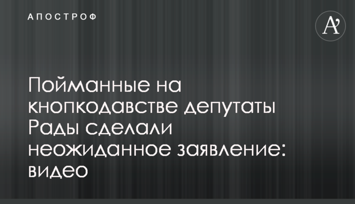 Пойманные на кнопкодавстве депутаты Рады сделали неожиданное заявление: видео
