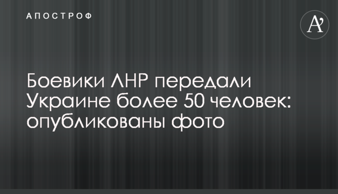 Боевики ЛНР передали Украине более 50 человек: опубликованы фото
