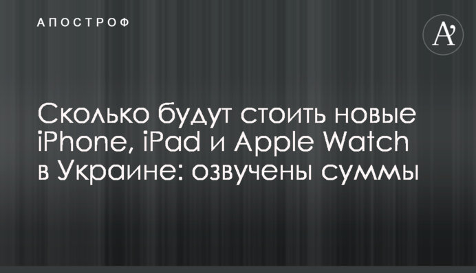 Скільки коштуватимуть нові iPhone, iPad і Apple Watch в Україні: озвучено суми
